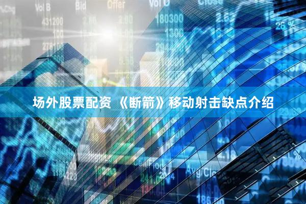 场外股票配资 《断箭》移动射击缺点介绍