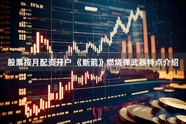 股票按月配资开户 《断箭》燃烧弹武器特点介绍