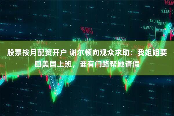 股票按月配资开户 谢尔顿向观众求助：我姐姐要回美国上班，谁有门路帮她请假