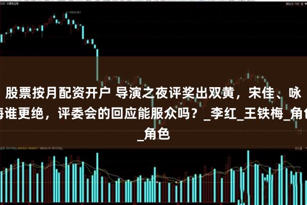股票按月配资开户 导演之夜评奖出双黄，宋佳、咏梅谁更绝，评委会的回应能服众吗？_李红_王铁梅_角色