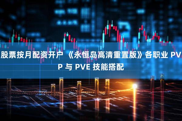 股票按月配资开户 《永恒岛高清重置版》各职业 PVP 与 PVE 技能搭配