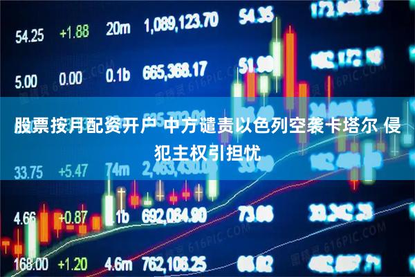 股票按月配资开户 中方谴责以色列空袭卡塔尔 侵犯主权引担忧