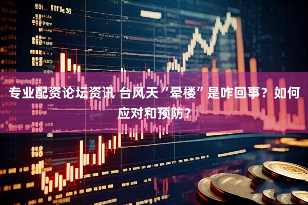 专业配资论坛资讯 台风天“晕楼”是咋回事？如何应对和预防？
