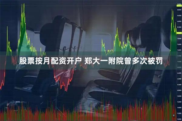 股票按月配资开户 郑大一附院曾多次被罚