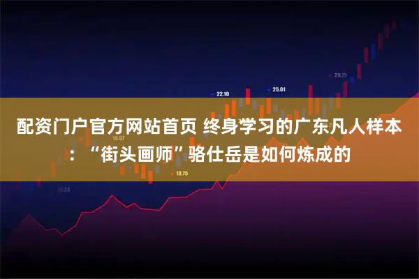 配资门户官方网站首页 终身学习的广东凡人样本：“街头画师”骆仕岳是如何炼成的