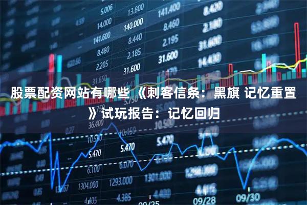 股票配资网站有哪些 《刺客信条：黑旗 记忆重置》试玩报告：记忆回归