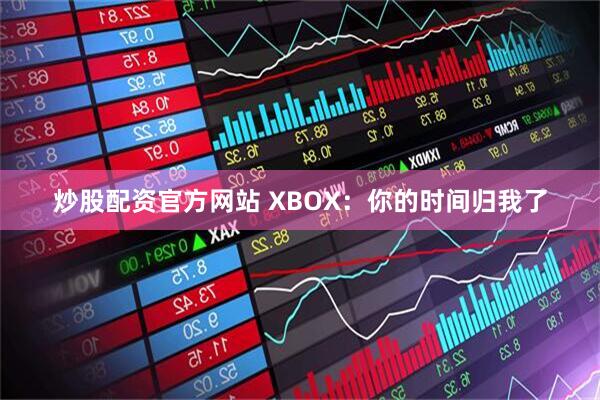 炒股配资官方网站 XBOX：你的时间归我了